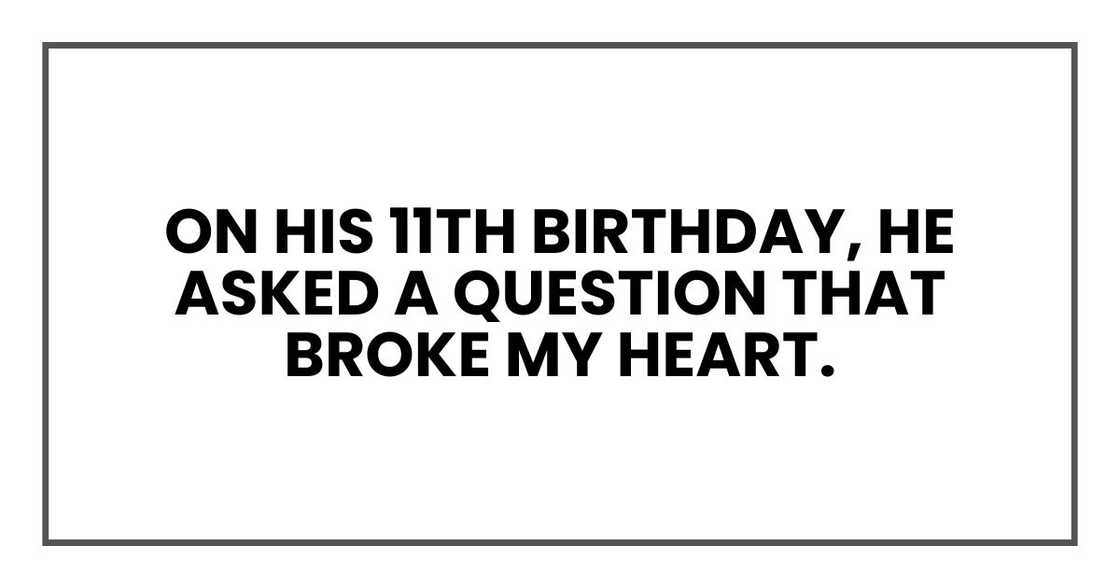 On his 11th birthday, he asked a question that broke my heart. On his 11th birthday, he asked a question that broke my heart.