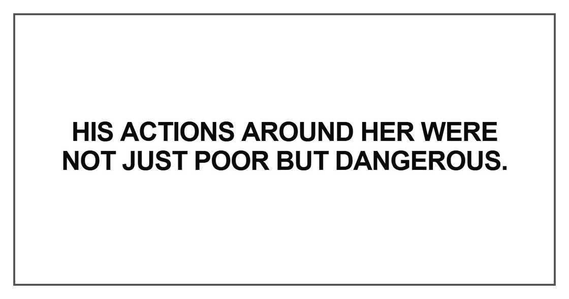 His actions around her were not just poor but dangerous