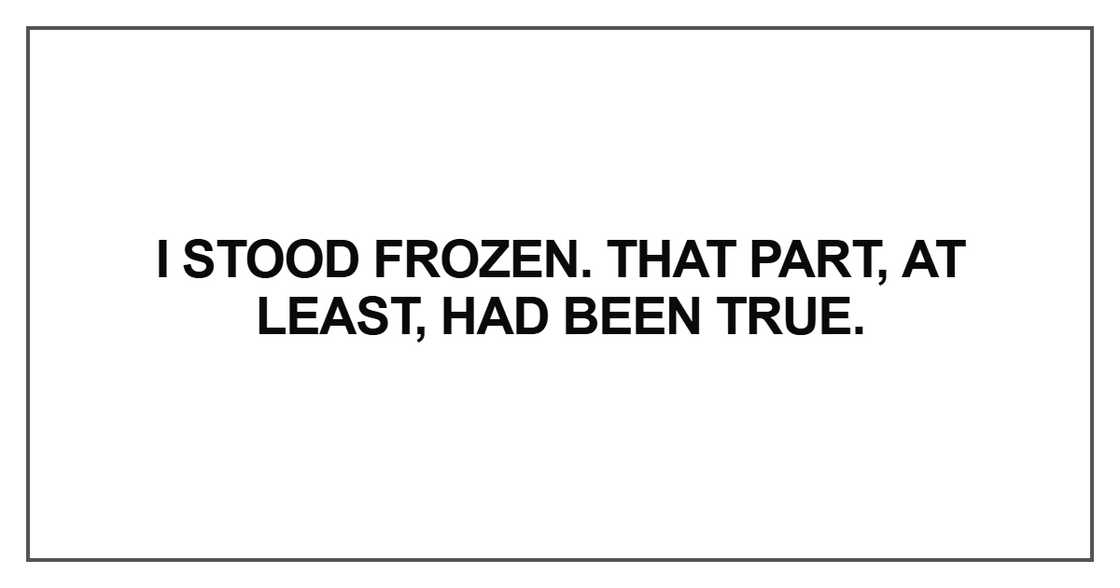 I stood frozen. That part, at least, had been true I stood frozen. That part, at least, had been true