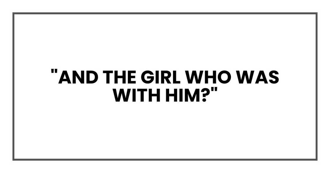 "And the girl who was with him?" "And the girl who was with him?"