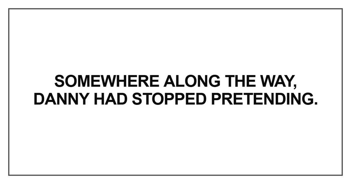 Somewhere along the way, Danny had stopped pretending