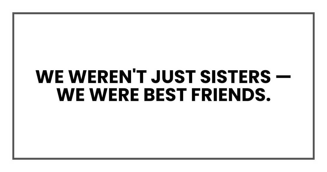 We weren't just sisters — we were best friends. We weren't just sisters — we were best friends.