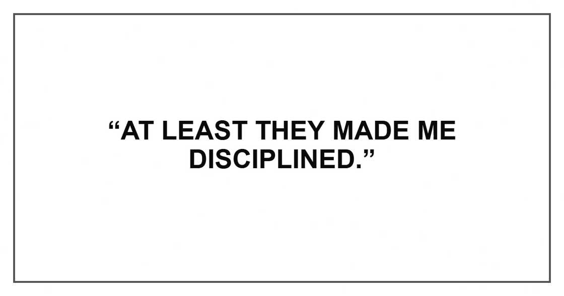 “At least they made me disciplined.” “At least they made me disciplined.”