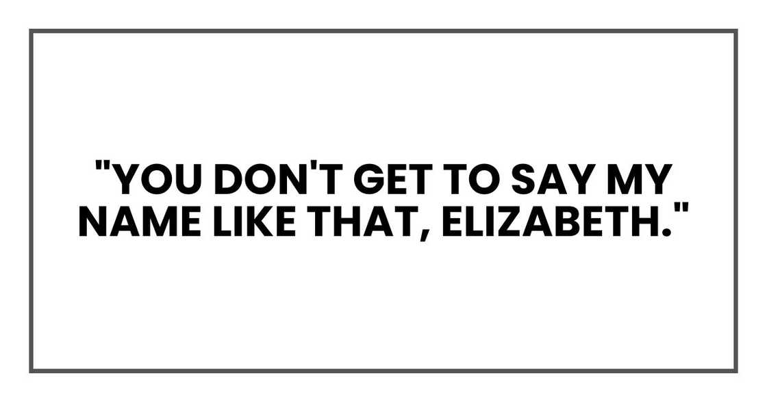 "You don't get to say my name like that, Elizabeth." "You don't get to say my name like that, Elizabeth."