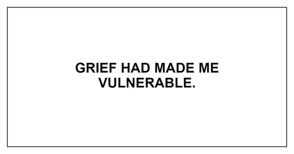 GRIEF HAD MADE ME VULNERABLE GRIEF HAD MADE ME VULNERABLE