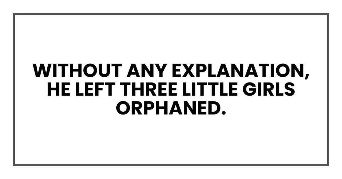 Without any explanation, he left three little girls orphaned.