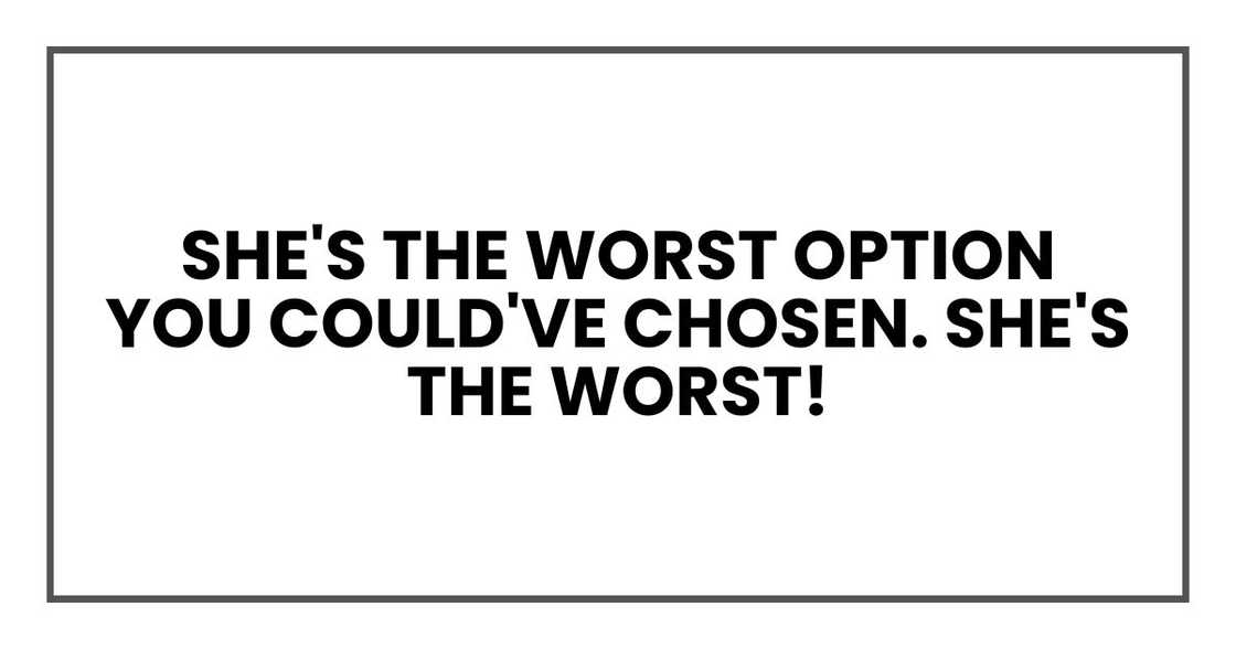 she's the worst option you could've chosen. She's the worst!