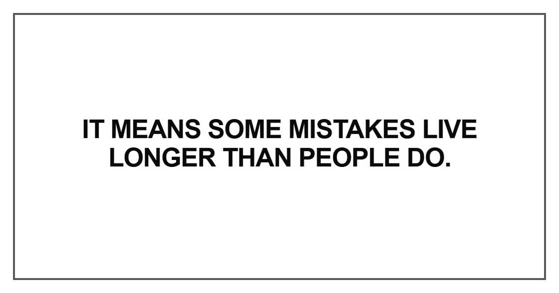 It means some mistakes live longer than people