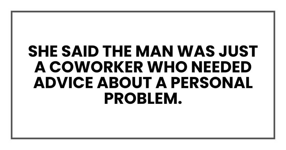 She said the man was just a coworker who needed advice about a personal problem. She said the man was just a coworker who needed advice about a personal problem.