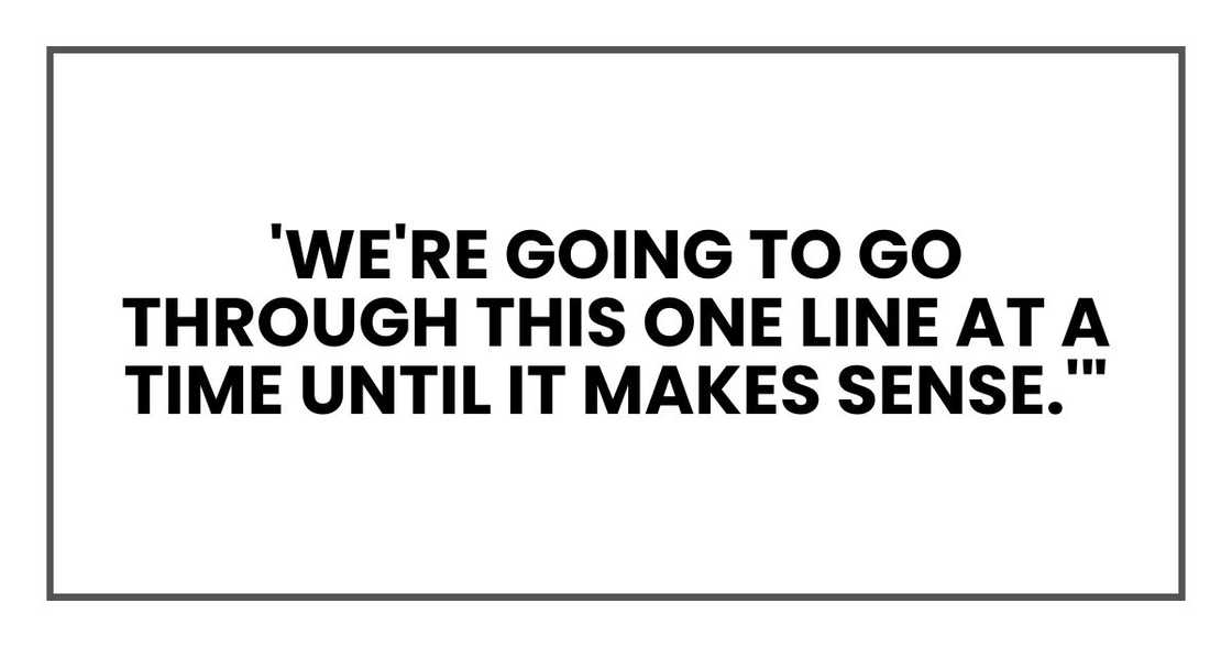 'We're going to go through this one line at a time until it makes sense.'"