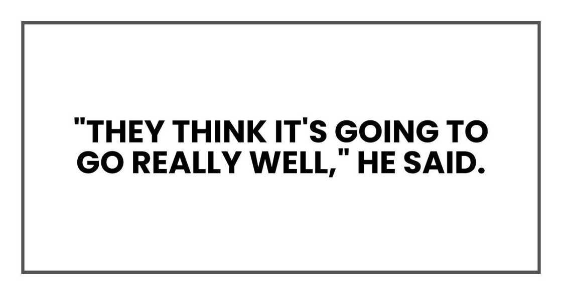 "They think it's going to go really well," he said. "They think it's going to go really well," he said.