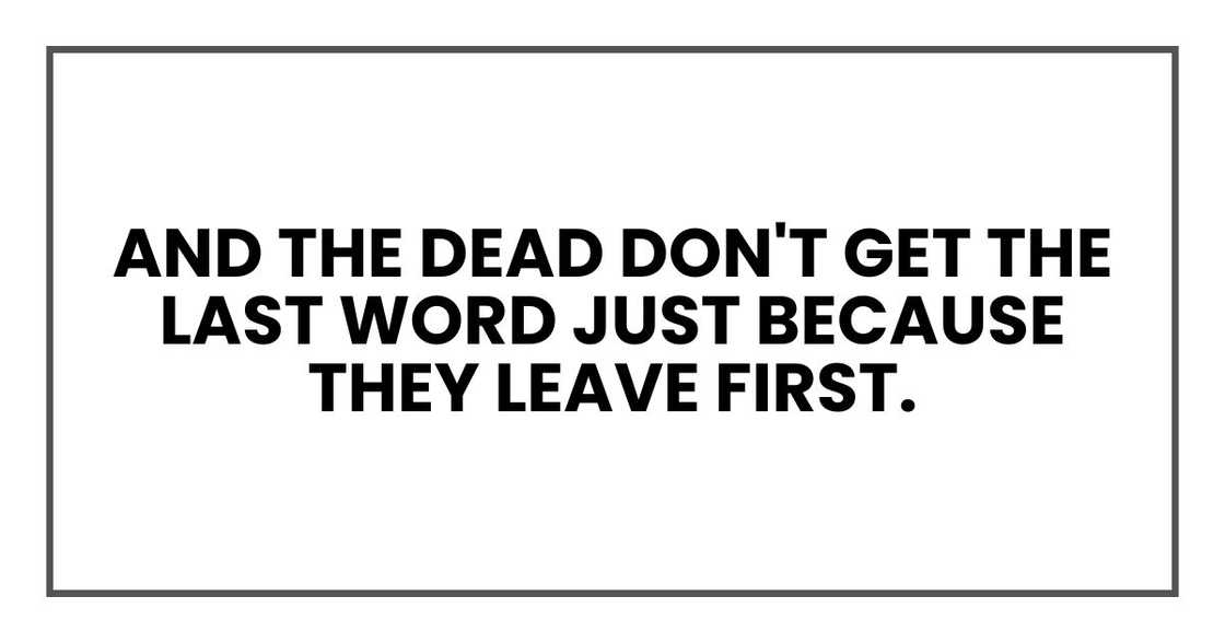 And the dead don't get the last word just because they leave first. And the dead don't get the last word just because they leave first.