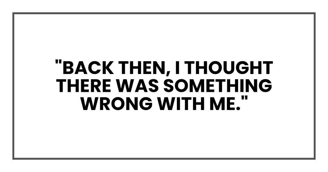 "Back then, I thought there was something wrong with me." "Back then, I thought there was something wrong with me."