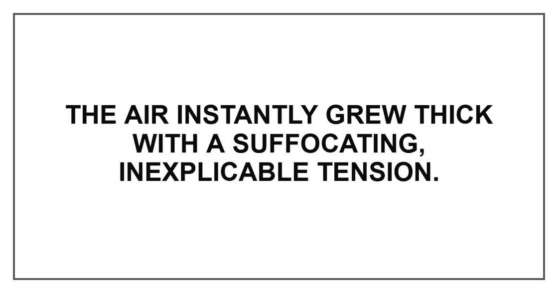 The air instantly grew thick with a suffocating, inexplicable tension.