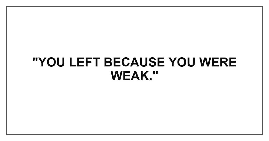 "You left because you were weak." "You left because you were weak."