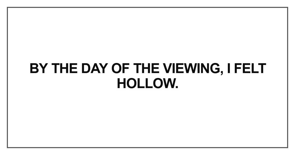 By the day of the viewing, I felt hollow