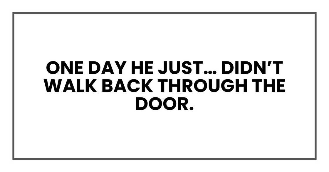 One day he just… didn’t walk back through the door. One day he just… didn’t walk back through the door.
