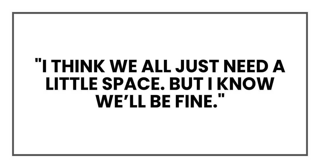 "I think we all just need a little space. But I know we’ll be fine." "I think we all just need a little space. But I know we’ll be fine."