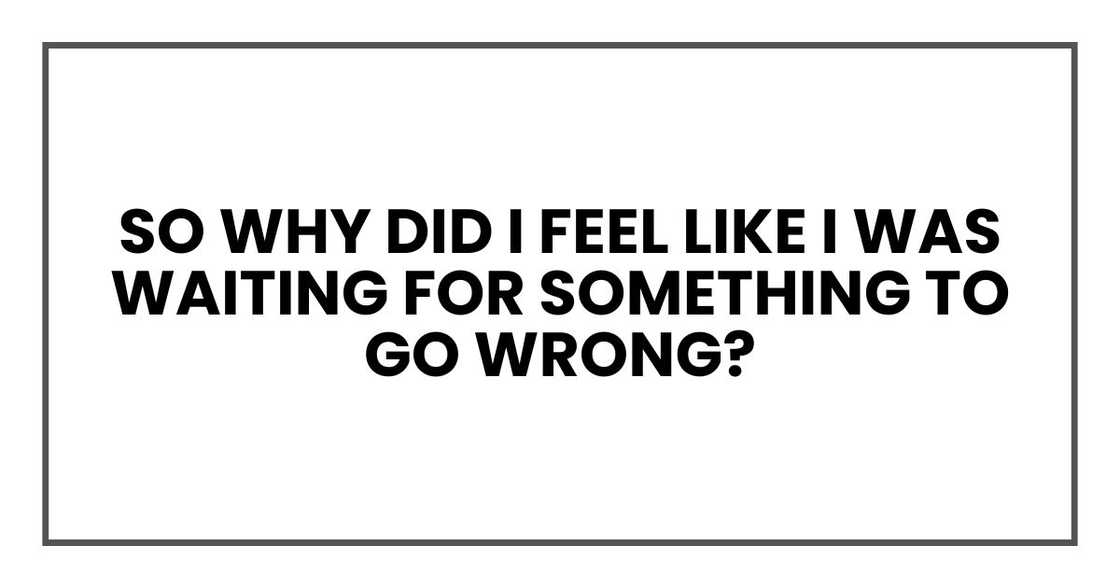 So why did I feel like I was waiting for something to go wrong? So why did I feel like I was waiting for something to go wrong?