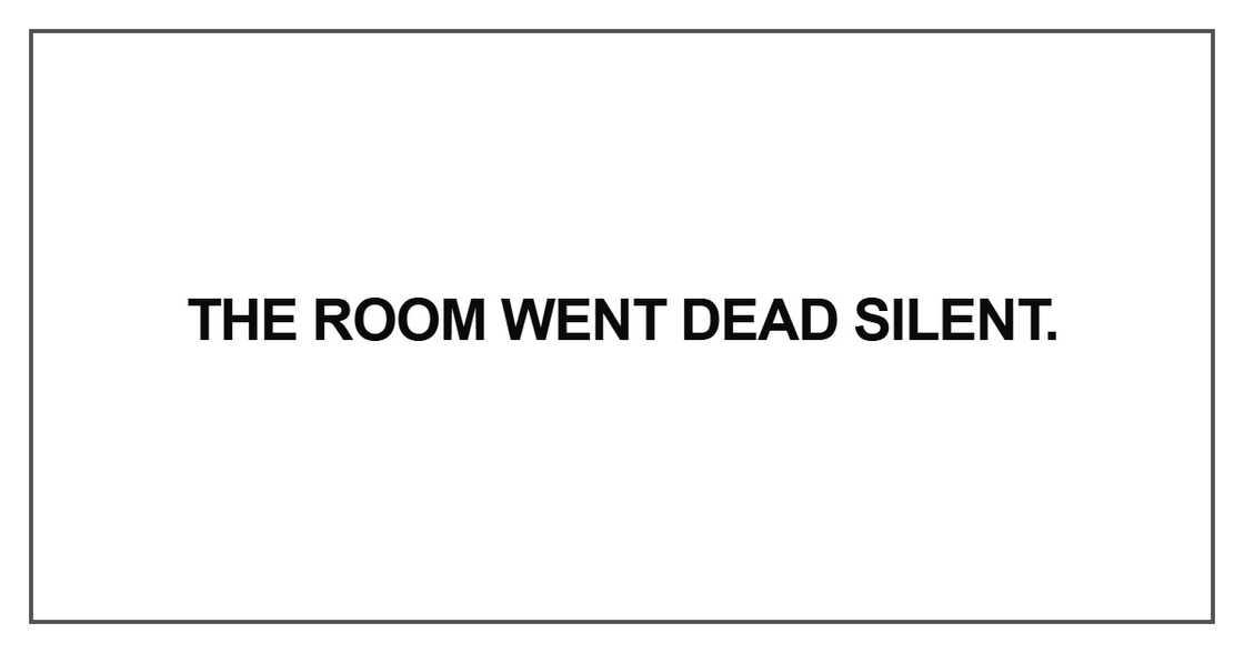 The room went dead silent The room went dead silent