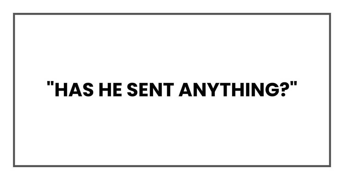 "Has he sent anything?"