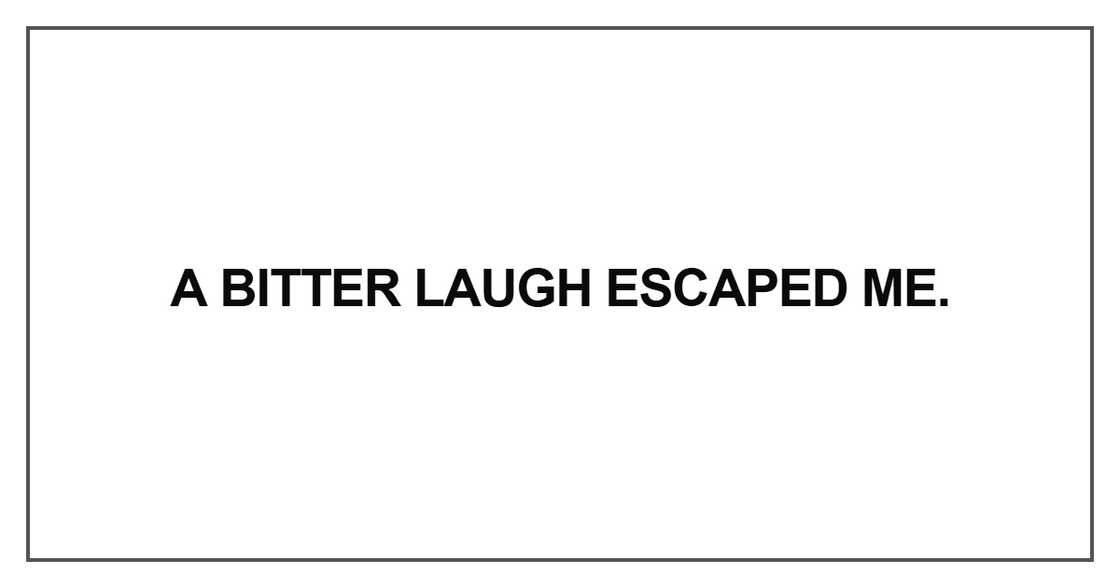 A bitter laugh escaped me