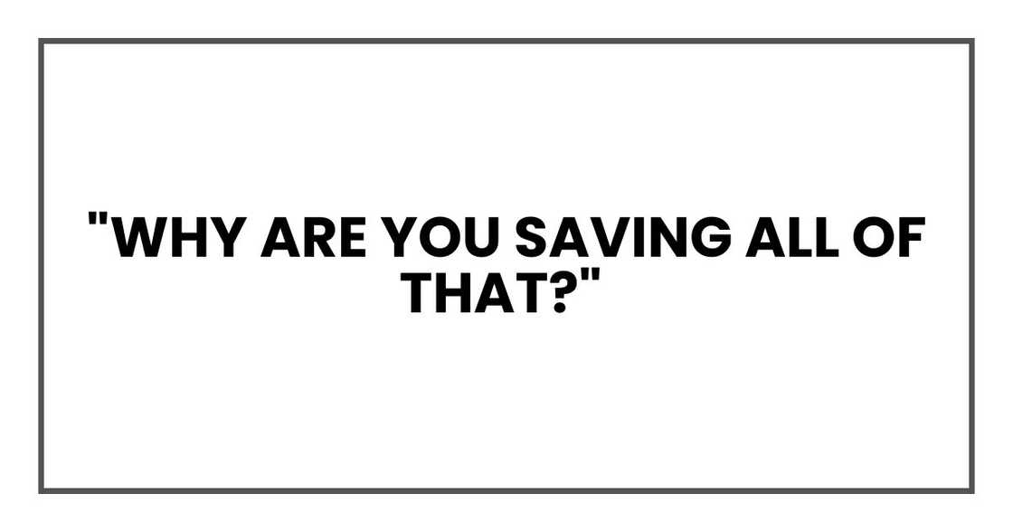 "Why are you saving all of that?