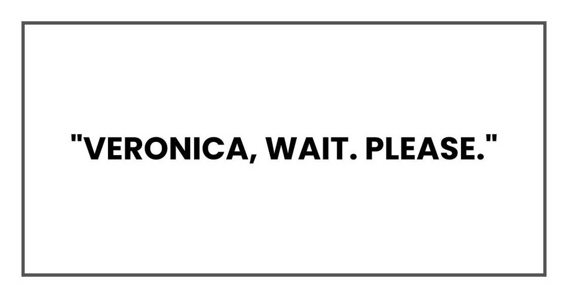 "Veronica, wait. Please." "Veronica, wait. Please."