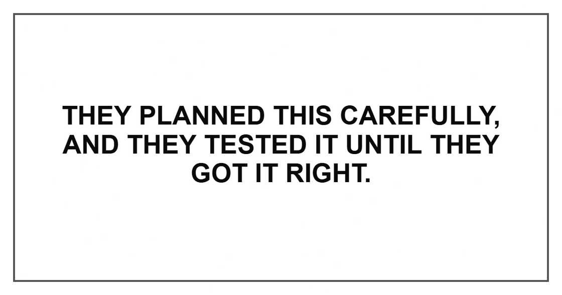 They planned this carefully, and they tested it until they got it right. They planned this carefully, and they tested it until they got it right.