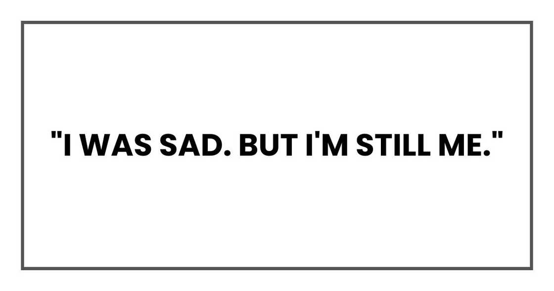 "I was sad. But I'm still me." "I was sad. But I'm still me."