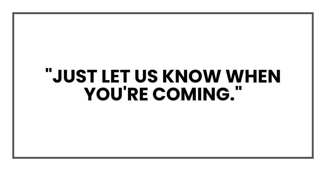 "Just let us know when you're coming." "Just let us know when you're coming."