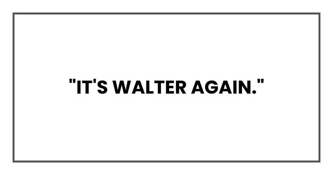 "It's Walter again."