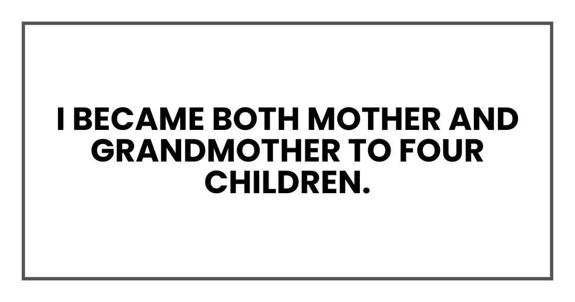 I became both mother and grandmother to four children. I became both mother and grandmother to four children.