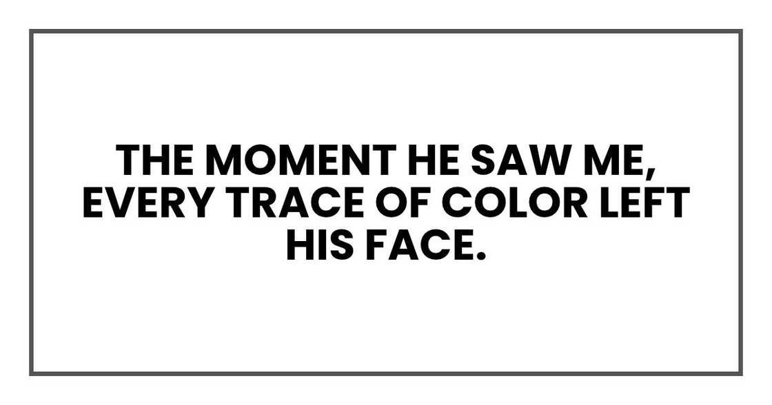 The moment he saw me, every trace of color left his face. The moment he saw me, every trace of color left his face.