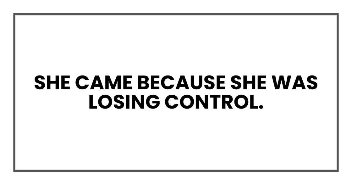 She came because she was losing control.