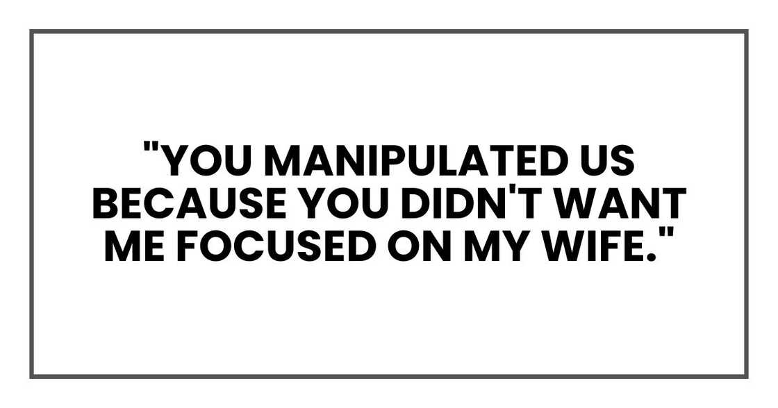 "You manipulated us because you didn't want me focused on my wife." "You manipulated us because you didn't want me focused on my wife."