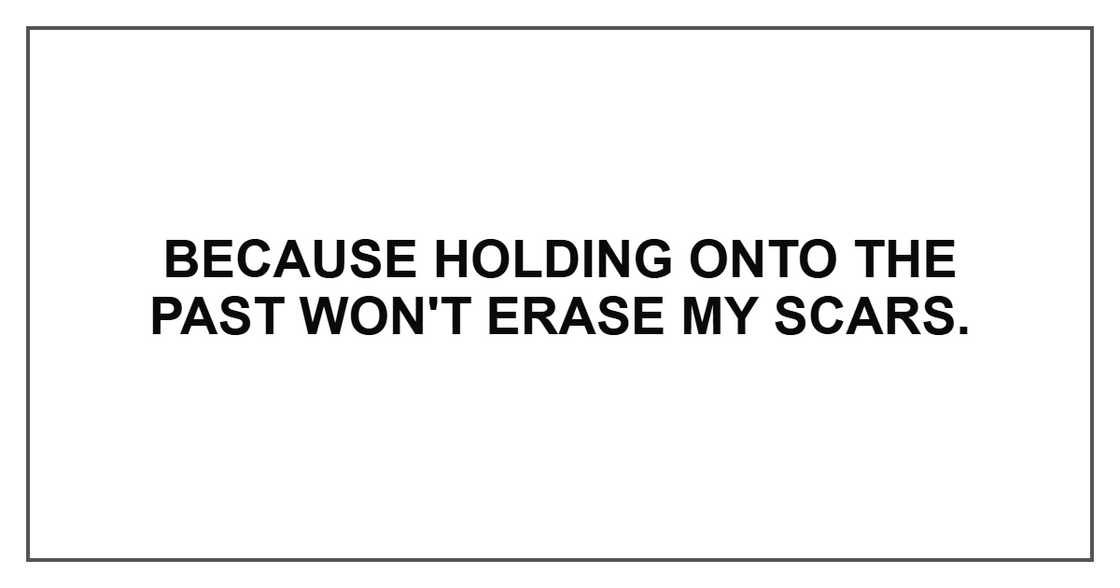 Because holding onto the past won't erase my scars.