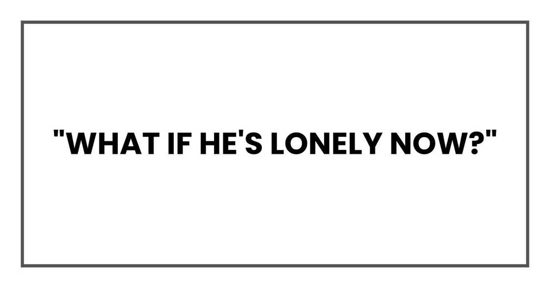 "What if he's lonely now?"