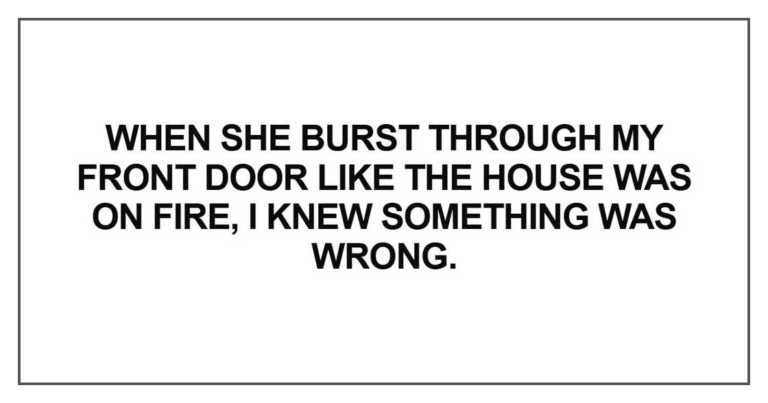 When she burst through my front door like the house was When she burst through my front door like the house was