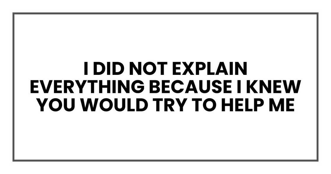 I did not explain everything because I knew you would try to help me I did not explain everything because I knew you would try to help me