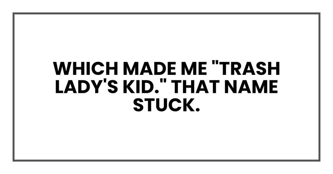 Which made me "trash lady's kid." That name stuck.