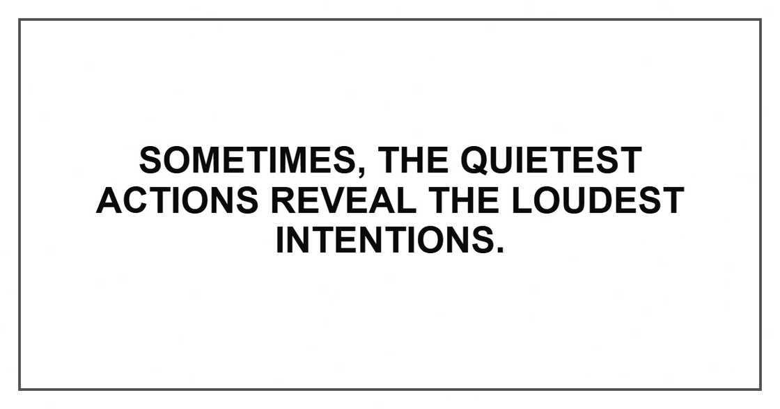 Sometimes, the quietest actions reveal the loudest intentions. Sometimes, the quietest actions reveal the loudest intentions.