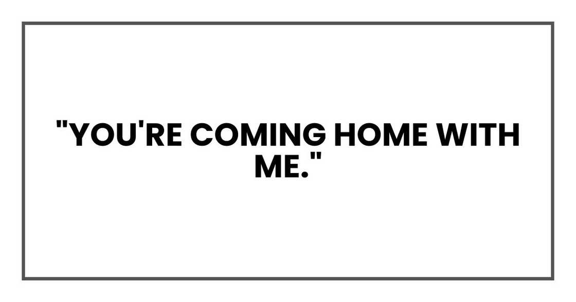 "You're coming home with me," "You're coming home with me,"
