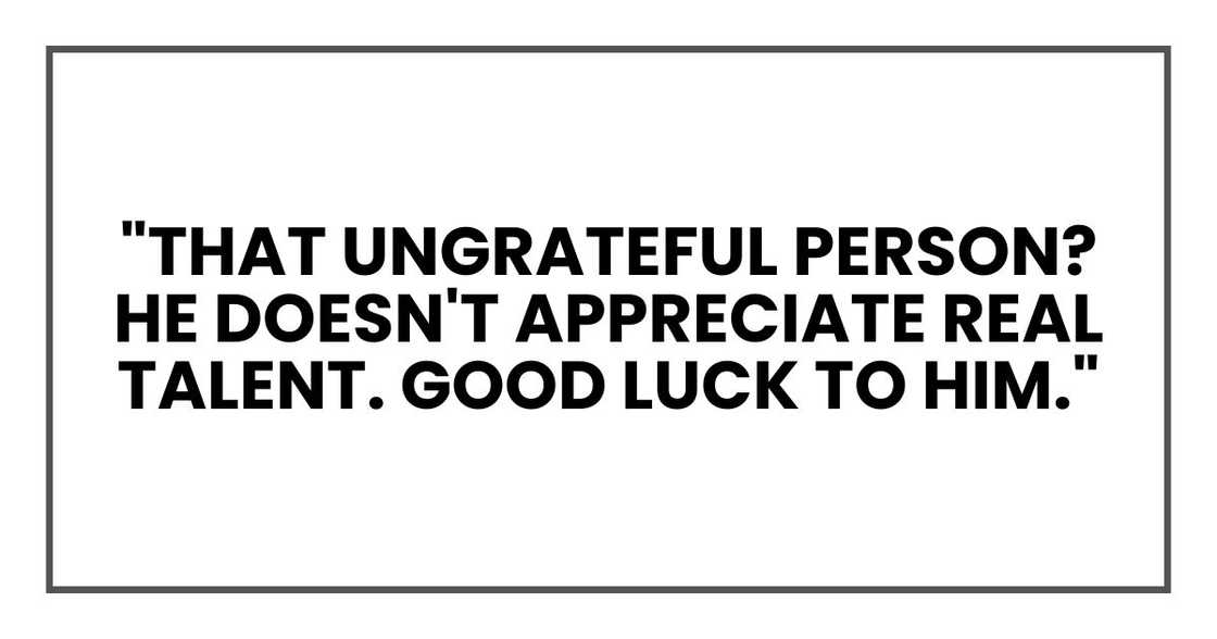 "That ungrateful person? He doesn't appreciate real talent. Good luck to him."