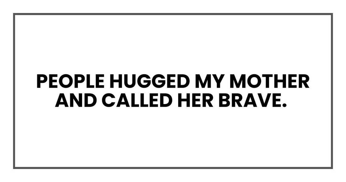 People hugged my mother and called her brave People hugged my mother and called her brave