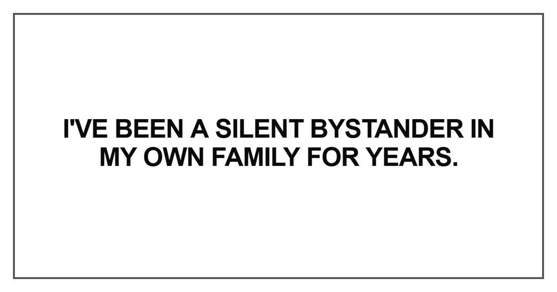 I've been a silent bystander in my own family for years
