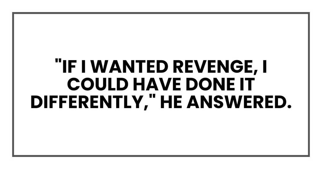 "If I wanted revenge, I could have done it differently," he answered.