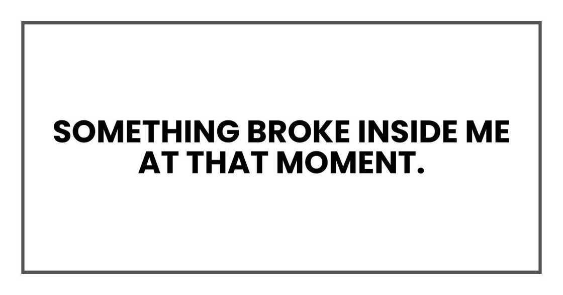 Something broke inside me at that moment.