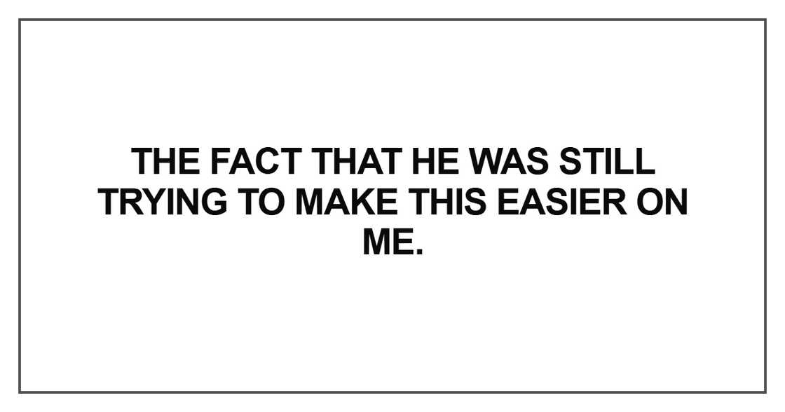 The fact that he was still trying to make this easier on me The fact that he was still trying to make this easier on me