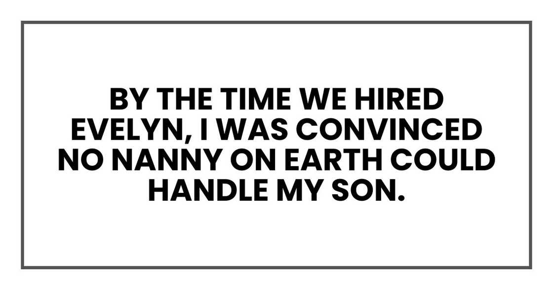 By the time we hired Evelyn, I was convinced no nanny on earth could handle my son. By the time we hired Evelyn, I was convinced no nanny on earth could handle my son.